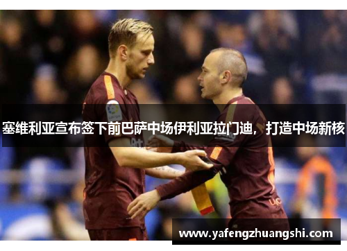 塞维利亚宣布签下前巴萨中场伊利亚拉门迪，打造中场新核