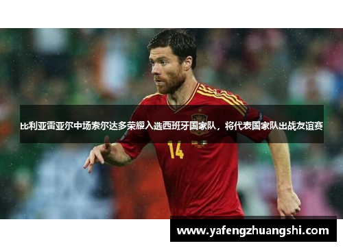 比利亚雷亚尔中场索尔达多荣耀入选西班牙国家队，将代表国家队出战友谊赛