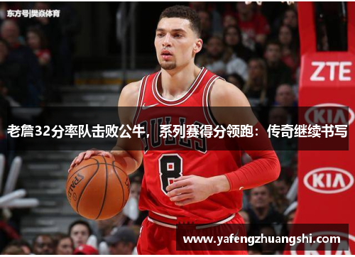 老詹32分率队击败公牛，系列赛得分领跑：传奇继续书写