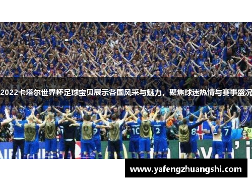 2022卡塔尔世界杯足球宝贝展示各国风采与魅力，聚焦球迷热情与赛事盛况