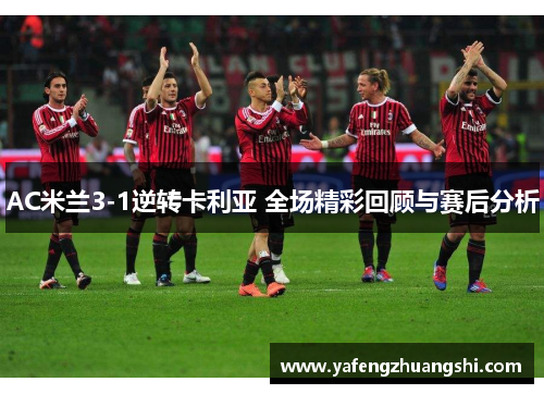 AC米兰3-1逆转卡利亚 全场精彩回顾与赛后分析