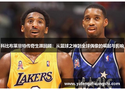 科比布莱恩特传奇生涯回顾：从篮球之神到全球偶像的崛起与影响