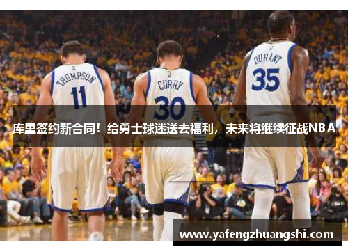 库里签约新合同！给勇士球迷送去福利，未来将继续征战NBA