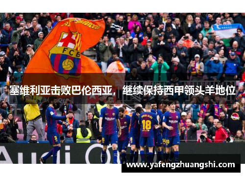 塞维利亚击败巴伦西亚，继续保持西甲领头羊地位
