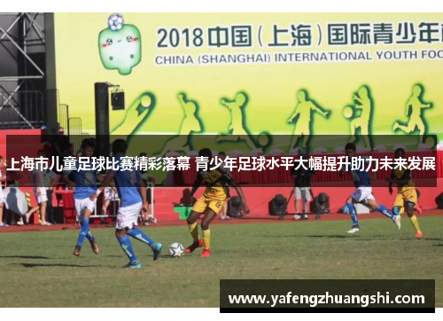 上海市儿童足球比赛精彩落幕 青少年足球水平大幅提升助力未来发展