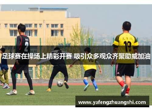 足球赛在操场上精彩开赛 吸引众多观众齐聚助威加油