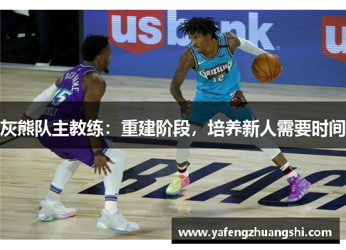 灰熊队主教练：重建阶段，培养新人需要时间