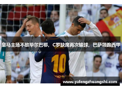皇马主场不敌毕尔巴鄂，C罗缺席再次输球，巴萨领跑西甲