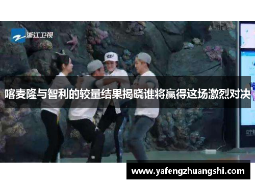 喀麦隆与智利的较量结果揭晓谁将赢得这场激烈对决