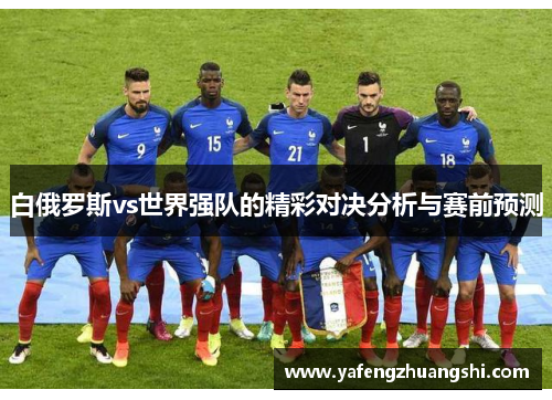 白俄罗斯vs世界强队的精彩对决分析与赛前预测