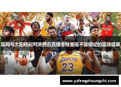 篮网与太阳精彩对决腾讯直播全程呈现不容错过的篮球盛宴