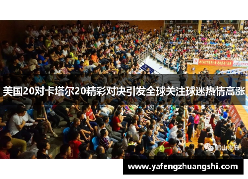 美国20对卡塔尔20精彩对决引发全球关注球迷热情高涨