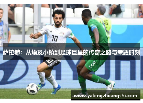 萨拉赫：从埃及小镇到足球巨星的传奇之路与荣耀时刻