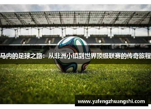 马内的足球之路：从非洲小镇到世界顶级联赛的传奇旅程