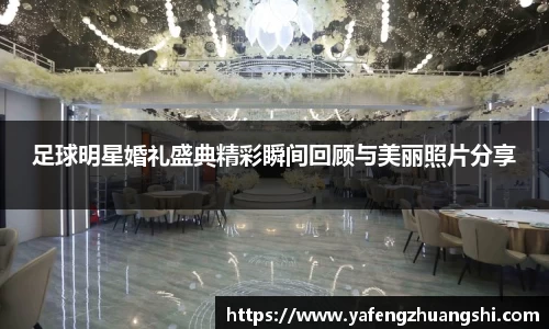 足球明星婚礼盛典精彩瞬间回顾与美丽照片分享