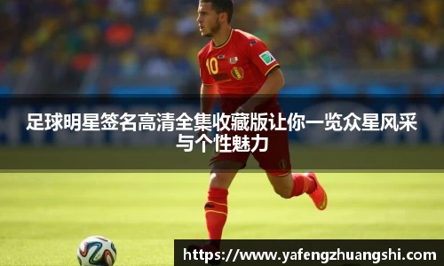 足球明星签名高清全集收藏版让你一览众星风采与个性魅力