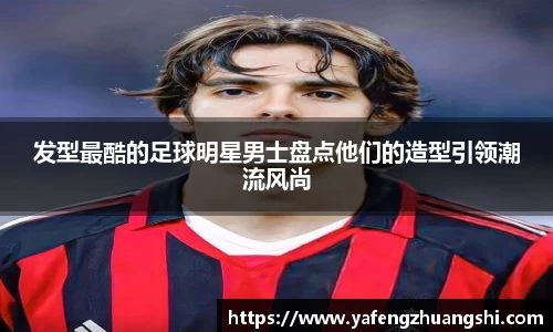 发型最酷的足球明星男士盘点他们的造型引领潮流风尚