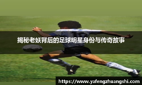 揭秘老妖背后的足球明星身份与传奇故事