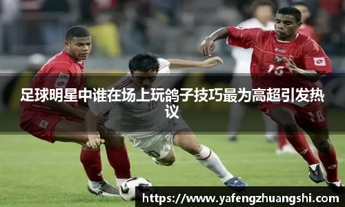 足球明星中谁在场上玩鸽子技巧最为高超引发热议