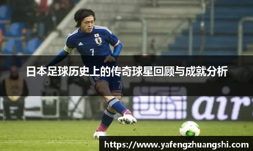 日本足球历史上的传奇球星回顾与成就分析